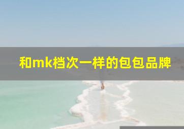 和mk档次一样的包包品牌