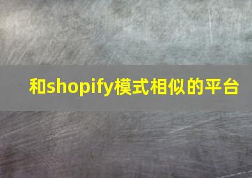 和shopify模式相似的平台