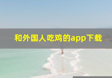 和外国人吃鸡的app下载