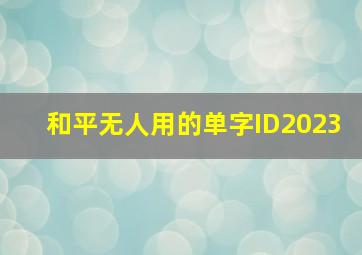 和平无人用的单字ID2023