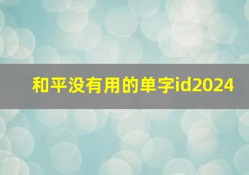 和平没有用的单字id2024