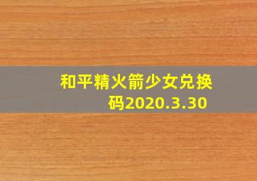 和平精火箭少女兑换码2020.3.30