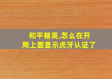 和平精英,怎么在开局上面显示虎牙认证了