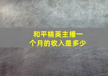 和平精英主播一个月的收入是多少