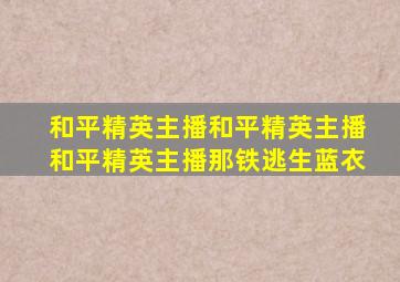 和平精英主播和平精英主播和平精英主播那铁逃生蓝衣