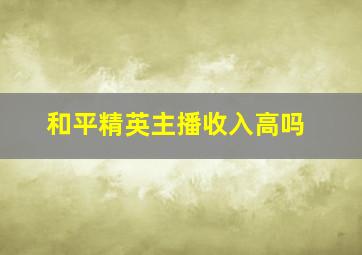 和平精英主播收入高吗