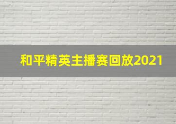 和平精英主播赛回放2021