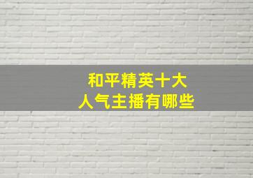 和平精英十大人气主播有哪些