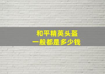 和平精英头盔一般都是多少钱