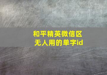 和平精英微信区无人用的单字id