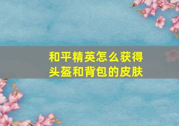 和平精英怎么获得头盔和背包的皮肤