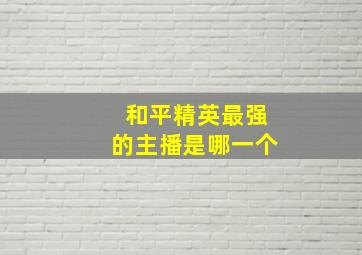 和平精英最强的主播是哪一个