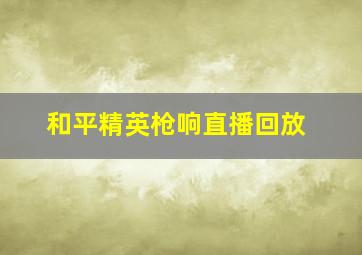 和平精英枪响直播回放