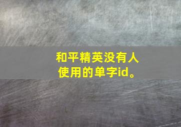 和平精英没有人使用的单字id。