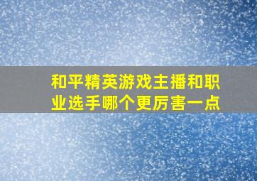 和平精英游戏主播和职业选手哪个更厉害一点