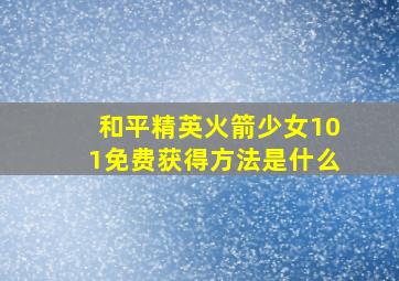 和平精英火箭少女101免费获得方法是什么