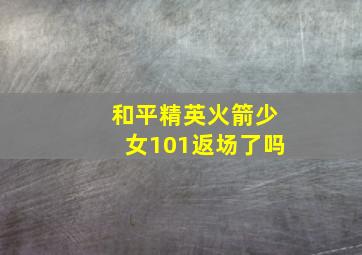 和平精英火箭少女101返场了吗