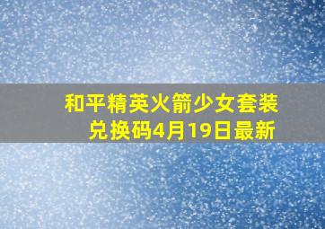 和平精英火箭少女套装兑换码4月19日最新