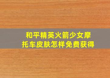 和平精英火箭少女摩托车皮肤怎样免费获得