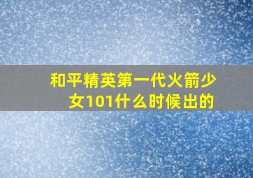 和平精英第一代火箭少女101什么时候出的