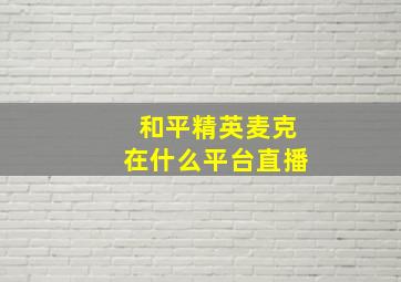 和平精英麦克在什么平台直播