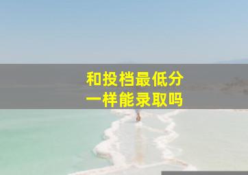 和投档最低分一样能录取吗