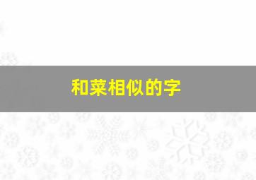 和菜相似的字