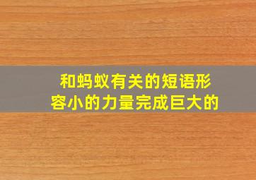 和蚂蚁有关的短语形容小的力量完成巨大的