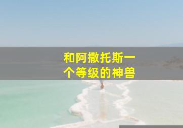 和阿撒托斯一个等级的神兽