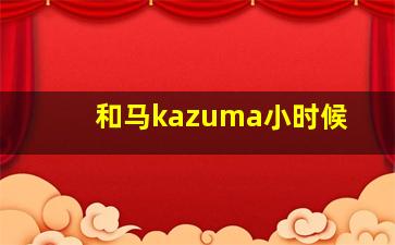 和马kazuma小时候