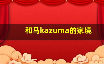 和马kazuma的家境