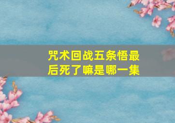 咒术回战五条悟最后死了嘛是哪一集