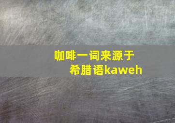 咖啡一词来源于希腊语kaweh