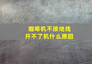 咖啡机不接地线开不了机什么原因