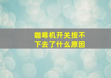 咖啡机开关按不下去了什么原因