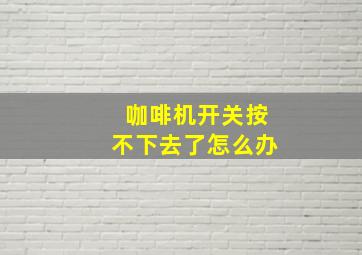 咖啡机开关按不下去了怎么办