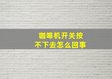 咖啡机开关按不下去怎么回事