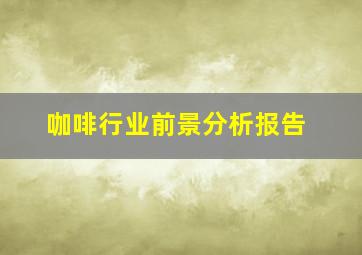 咖啡行业前景分析报告