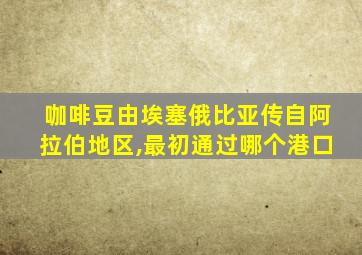 咖啡豆由埃塞俄比亚传自阿拉伯地区,最初通过哪个港口