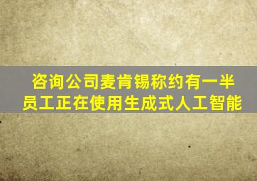 咨询公司麦肯锡称约有一半员工正在使用生成式人工智能