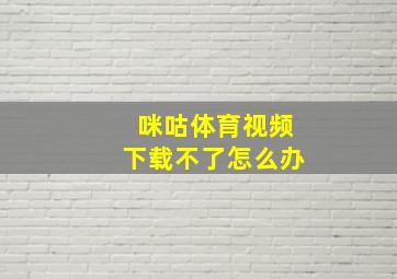 咪咕体育视频下载不了怎么办