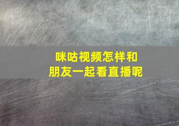 咪咕视频怎样和朋友一起看直播呢