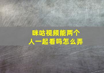 咪咕视频能两个人一起看吗怎么弄