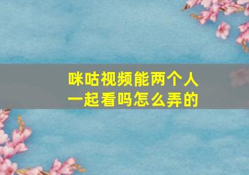 咪咕视频能两个人一起看吗怎么弄的