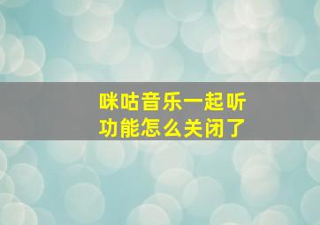 咪咕音乐一起听功能怎么关闭了