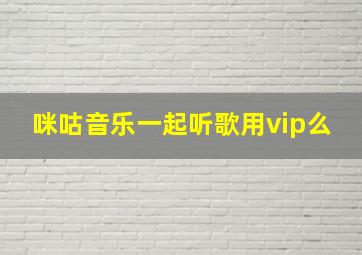 咪咕音乐一起听歌用vip么