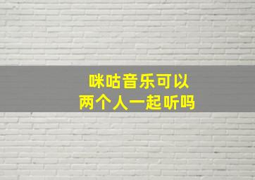 咪咕音乐可以两个人一起听吗