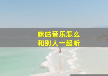 咪咕音乐怎么和别人一起听