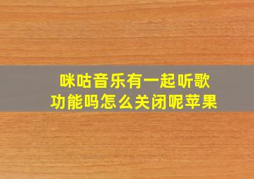 咪咕音乐有一起听歌功能吗怎么关闭呢苹果