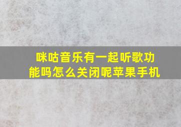 咪咕音乐有一起听歌功能吗怎么关闭呢苹果手机